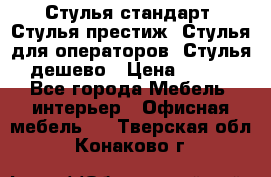 Стулья стандарт, Стулья престиж, Стулья для операторов, Стулья дешево › Цена ­ 450 - Все города Мебель, интерьер » Офисная мебель   . Тверская обл.,Конаково г.